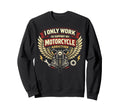 Motorcycle Biker I Only Work To Sweatshirt - Fun Novelty Design Men Women - T-Shirt, Sweatshirt, Hoodie