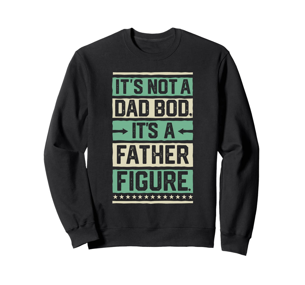 Its Not Dad Bod Its Father Figure Gift Sweatshirt - Graphic Print Unisex - T-Shirt, Sweatshirt, Hoodie