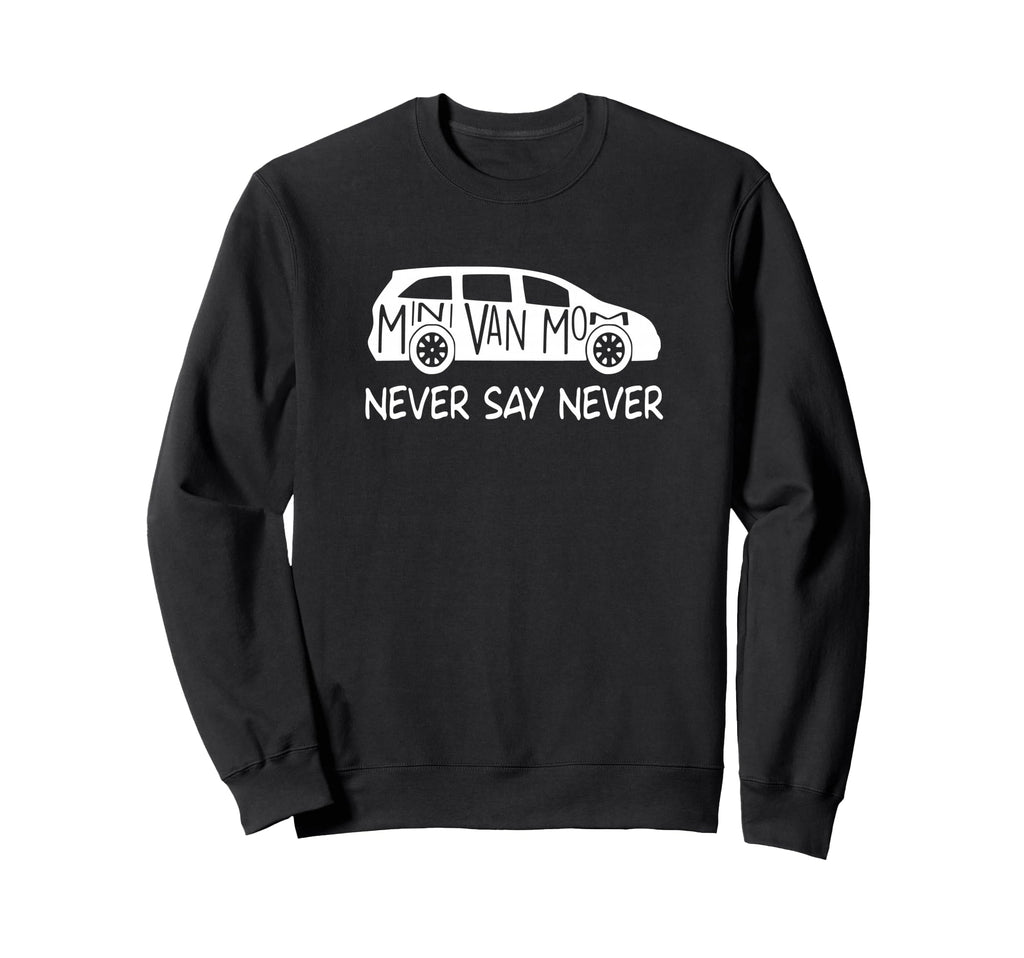 Never Say Never Sayings Minivan Sweatshirt - Trendy Graphic Men Women - T-Shirt, Sweatshirt, Hoodie