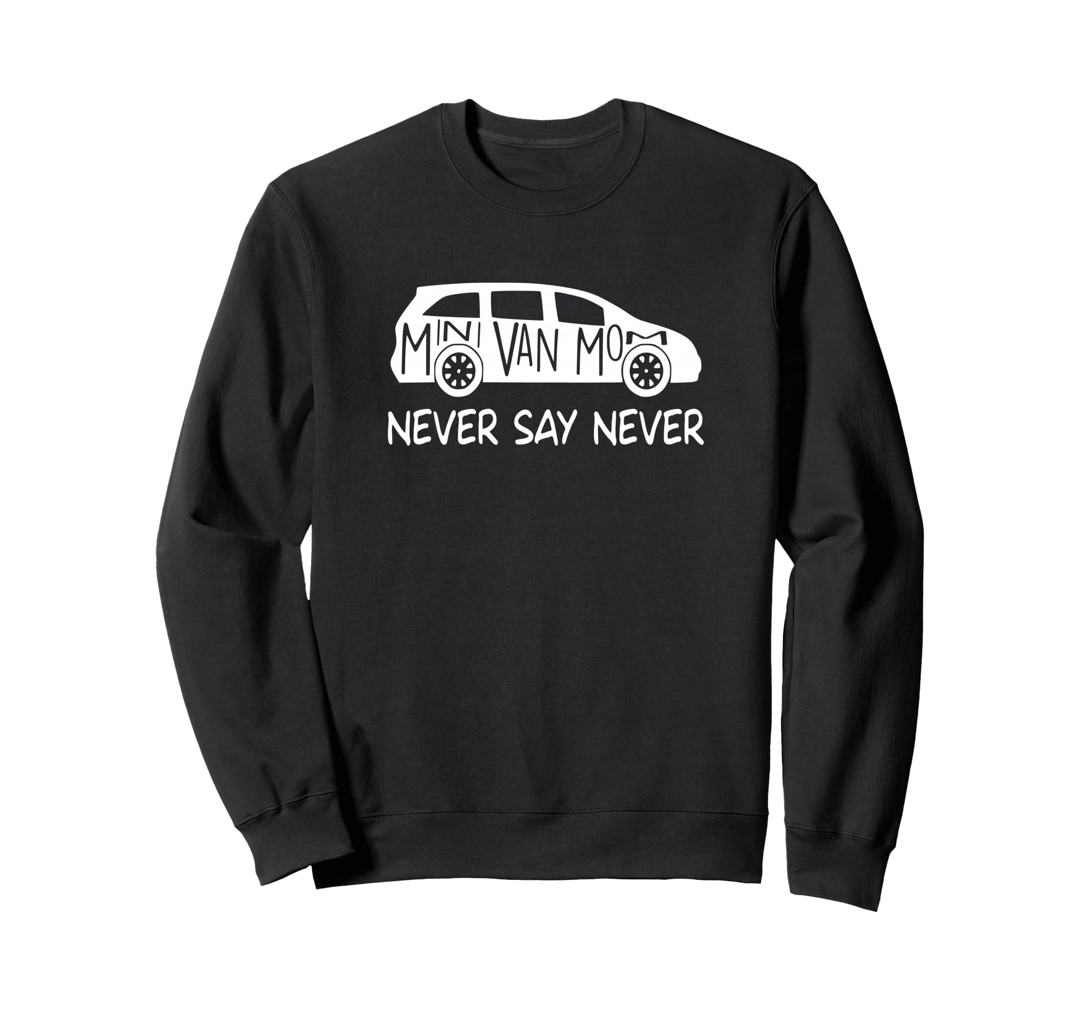 Never Say Never Sayings Minivan Sweatshirt - Trendy Graphic Men Women - T-Shirt, Sweatshirt, Hoodie