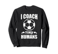 I Coach Tiny Humans Soccer Ball Sweatshirt - Streetwear Style Men Women - T-Shirt, Sweatshirt, Hoodie