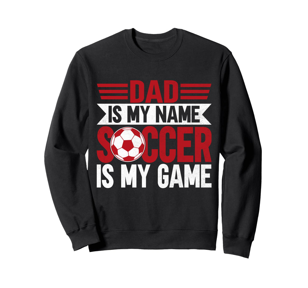 Dad Is My Name Soccer Is My Game Sweatshirt - Trendy Graphic Men Women - T-Shirt, Sweatshirt, Hoodie