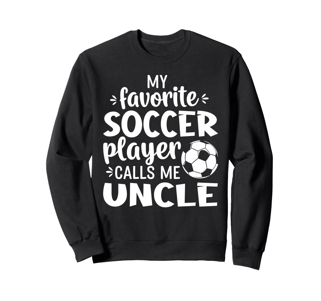 My Favorite Soccer Player Calls Me Uncle Sweatshirt - Trendy Graphic Unisex - T-Shirt, Sweatshirt, Hoodie