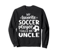 My Favorite Soccer Player Calls Me Uncle Sweatshirt - Trendy Graphic Unisex - T-Shirt, Sweatshirt, Hoodie