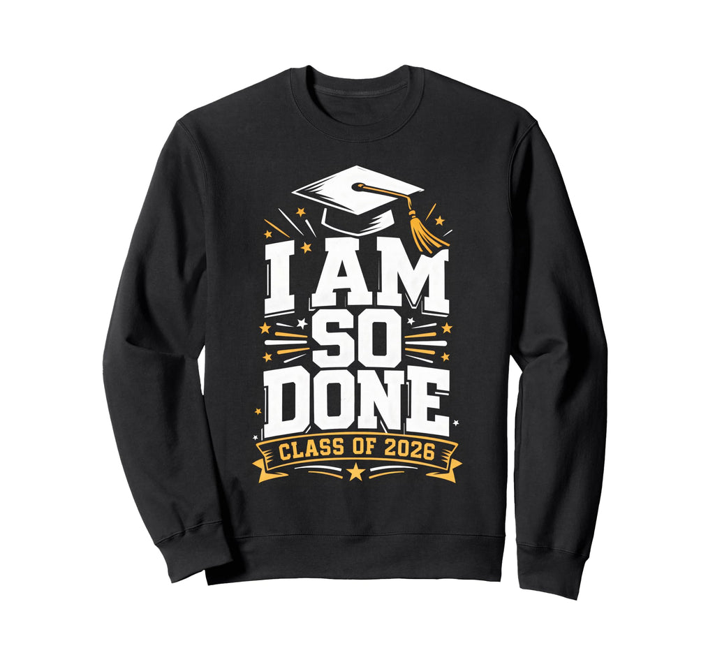 Senior Graduation School I Am So Done Sweatshirt - Trendy Graphic Unisex - T-Shirt, Sweatshirt, Hoodie