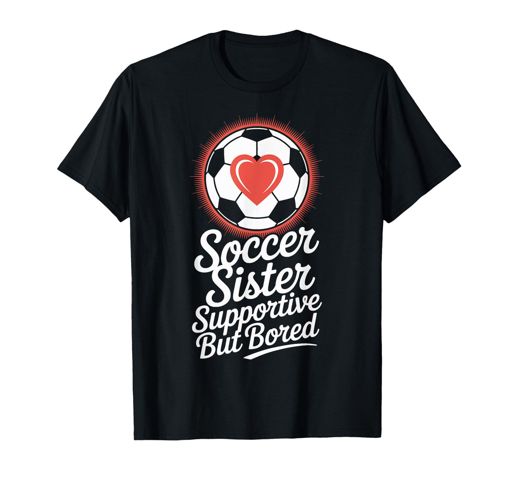 Supportive Soccer Sister Bored T-Shirt - Casual Everyday Wear for Adults - T-Shirt, Sweatshirt, Hoodie