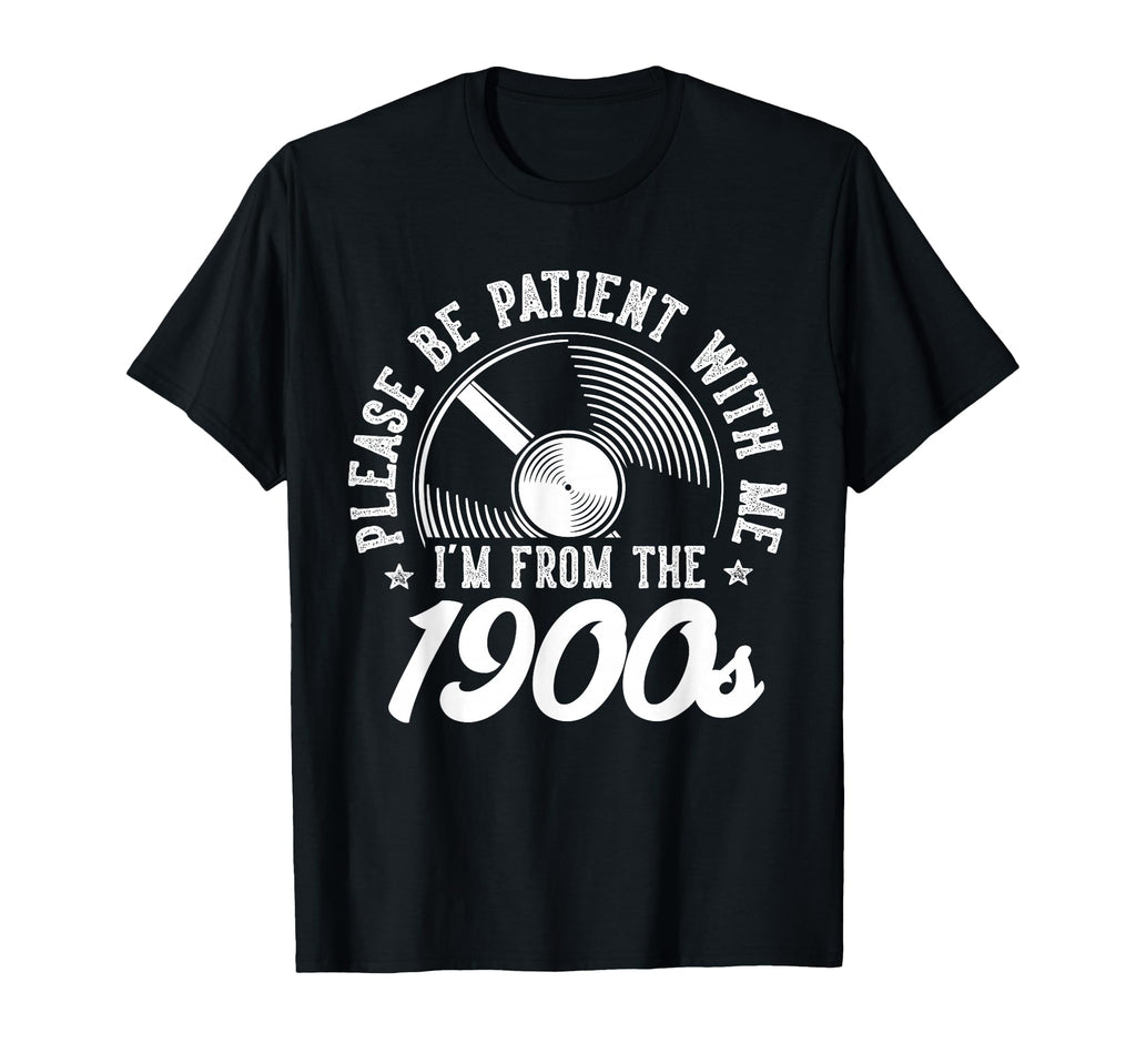 Please Be Patient Me Im From 1900S T-Shirt - Unique Graphic Men Women - T-Shirt, Sweatshirt, Hoodie