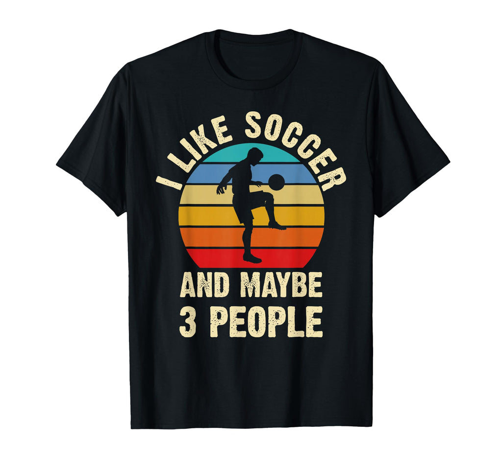 I Like Soccer And Maybe 3 People Funny T-Shirt - Novelty Apparel Unisex - T-Shirt, Sweatshirt, Hoodie