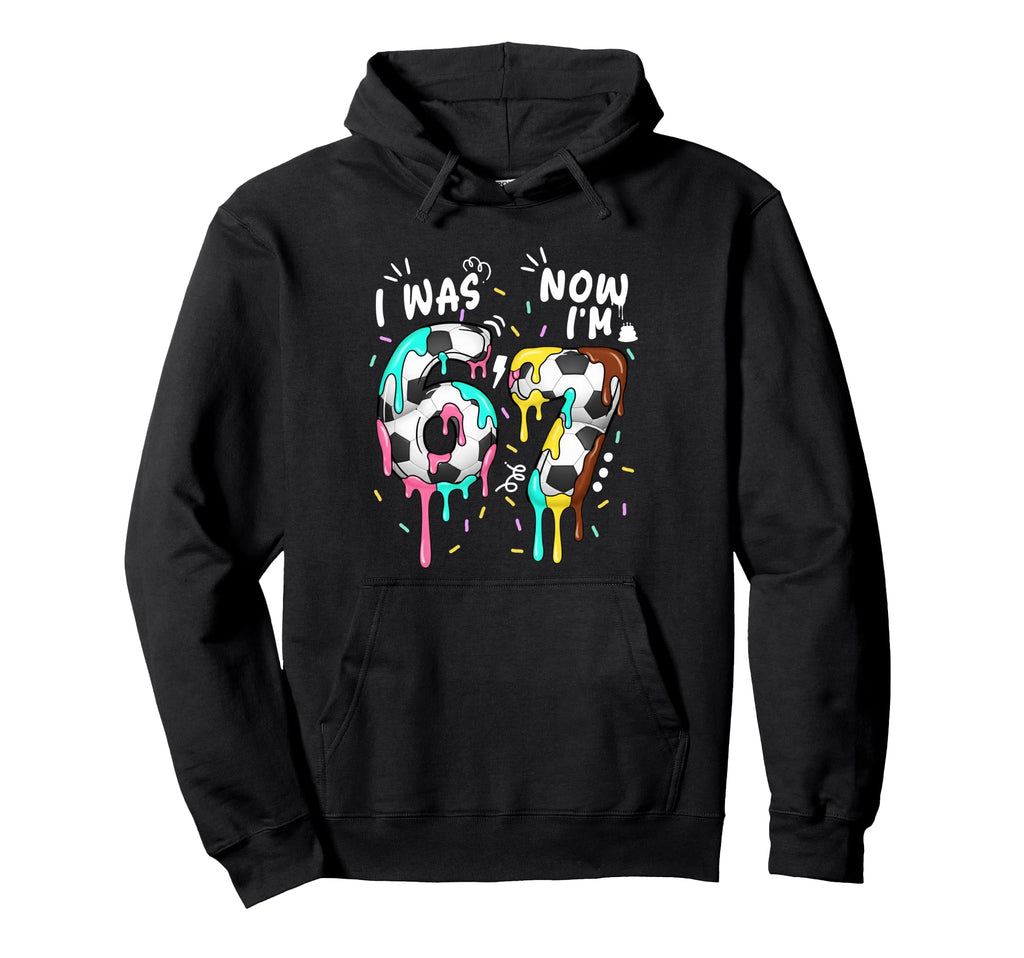 I Was 6 Now Im 7 Funny 67 Birthday Hoodie - Graphic Print for Adults - T-Shirt, Sweatshirt, Hoodie