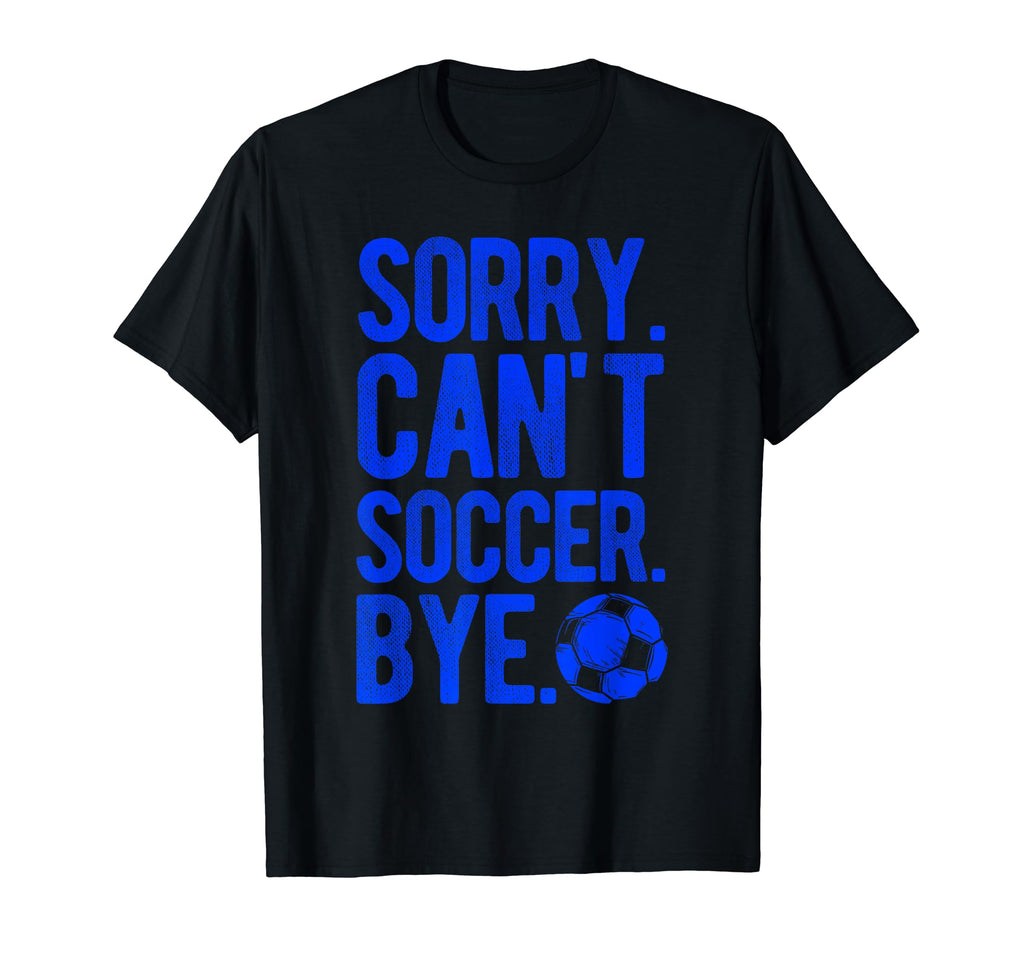 Sorry Cant Soccer Bye Soccer T-Shirt - Aesthetic Graphic Men Women - T-Shirt, Sweatshirt, Hoodie