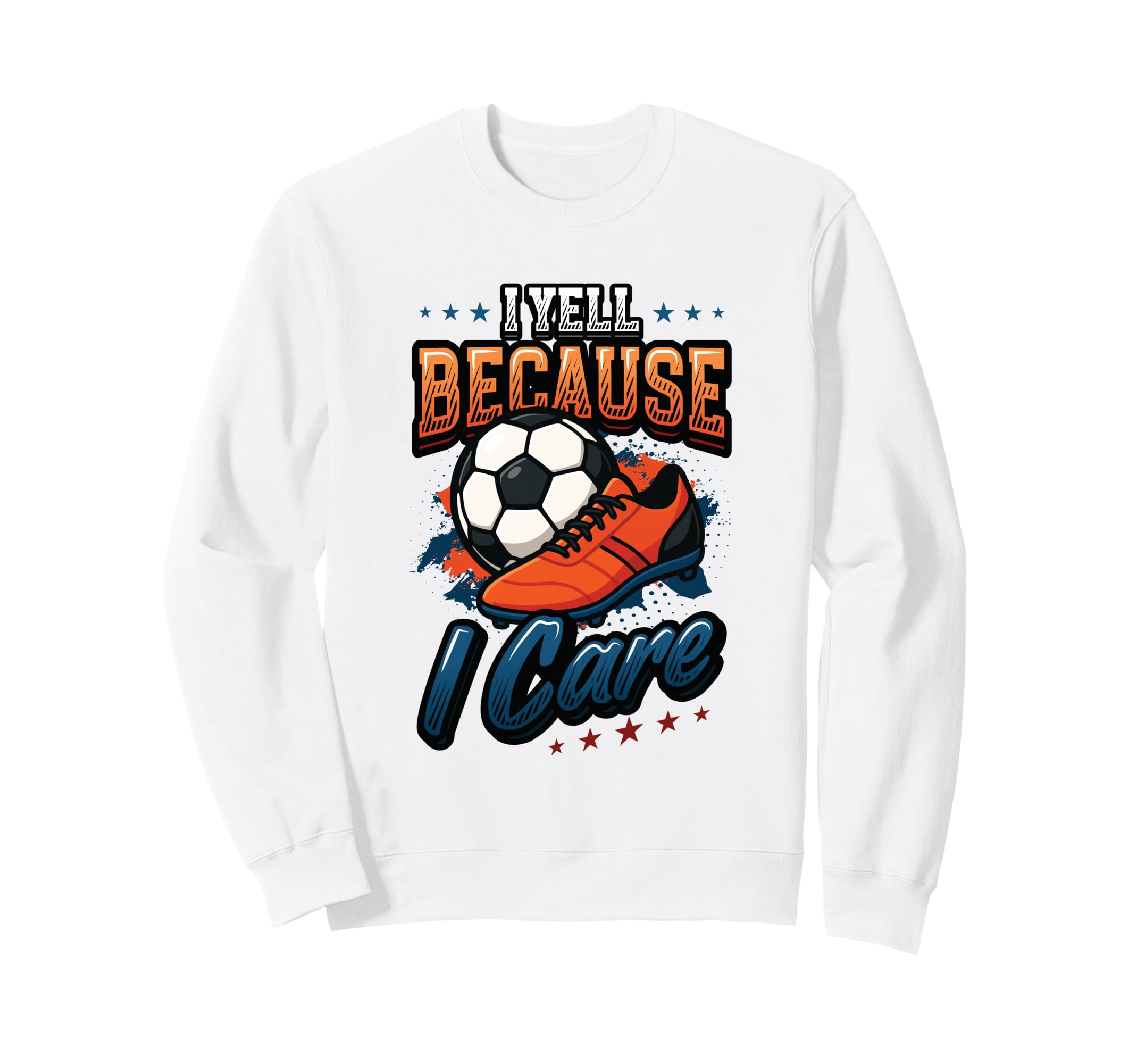 I Yell Because I Care Soccer Dad Sweatshirt - Fun Novelty Design Unisex - T-Shirt, Sweatshirt, Hoodie