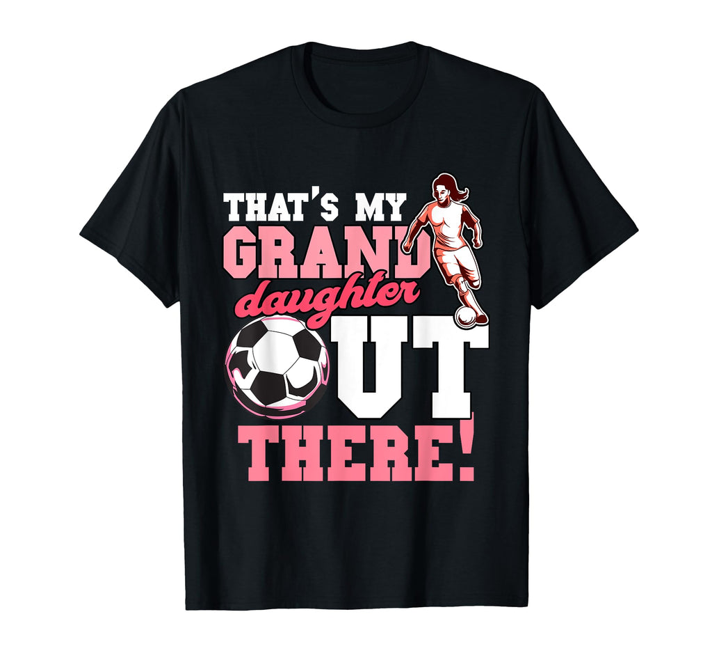 Thats My Grand Daughter Out There Soccer T-Shirt - Unique Graphic Unisex - T-Shirt, Sweatshirt, Hoodie