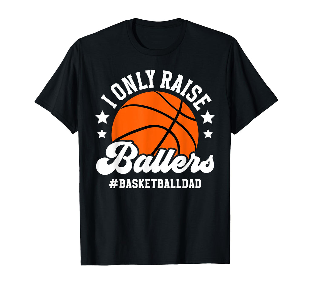I Only Raise Ballers Basketball Dad T-Shirt - Graphic Print Men Women - T-Shirt, Sweatshirt, Hoodie