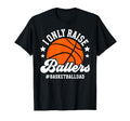I Only Raise Ballers Basketball Dad T-Shirt - Graphic Print Men Women - T-Shirt, Sweatshirt, Hoodie