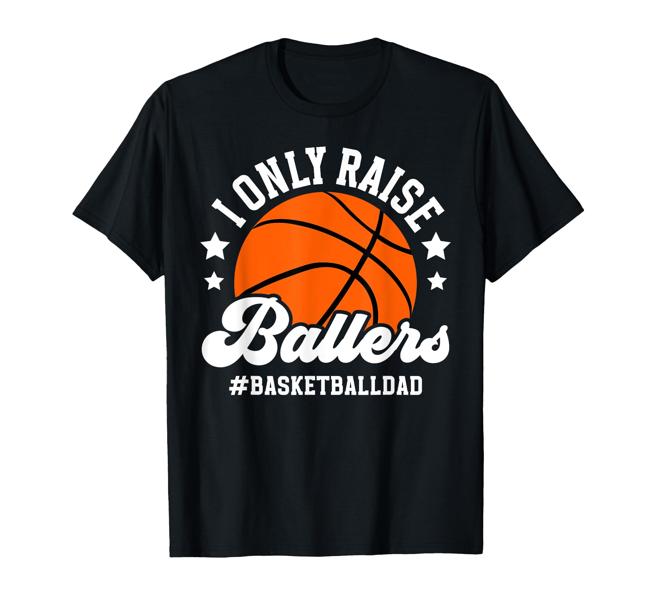 I Only Raise Ballers Basketball Dad T-Shirt - Graphic Print Men Women - T-Shirt, Sweatshirt, Hoodie