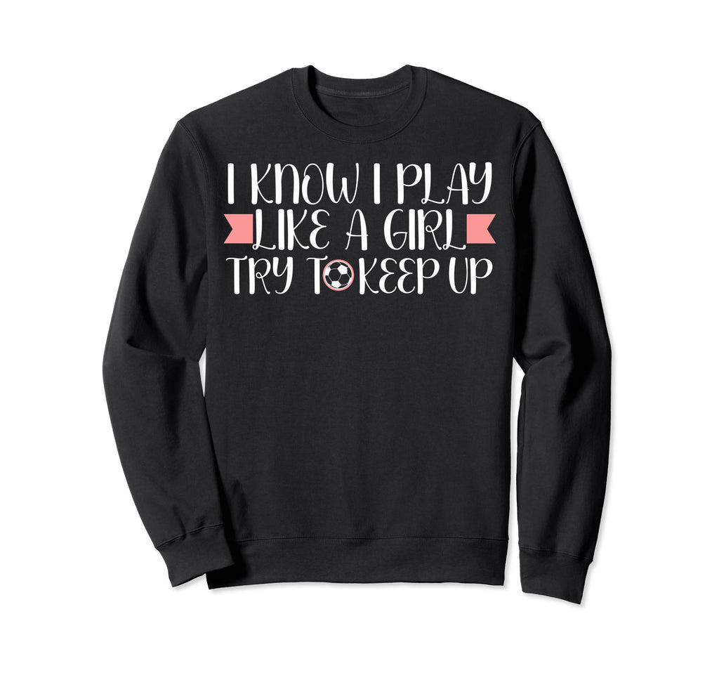 I Know I Play Like Soccer Lovers Sweatshirt - Novelty Apparel Men Women - T-Shirt, Sweatshirt, Hoodie
