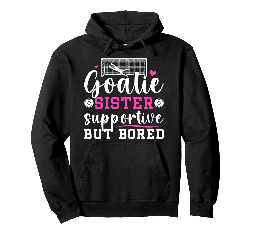 Soccer Goalie Sister Supportive Soccer Hoodie - Custom Art Print Unisex - T-Shirt, Sweatshirt, Hoodie