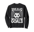 What Is Life Without Goals Soccer Sweatshirt - Unique Graphic Unisex - T-Shirt, Sweatshirt, Hoodie
