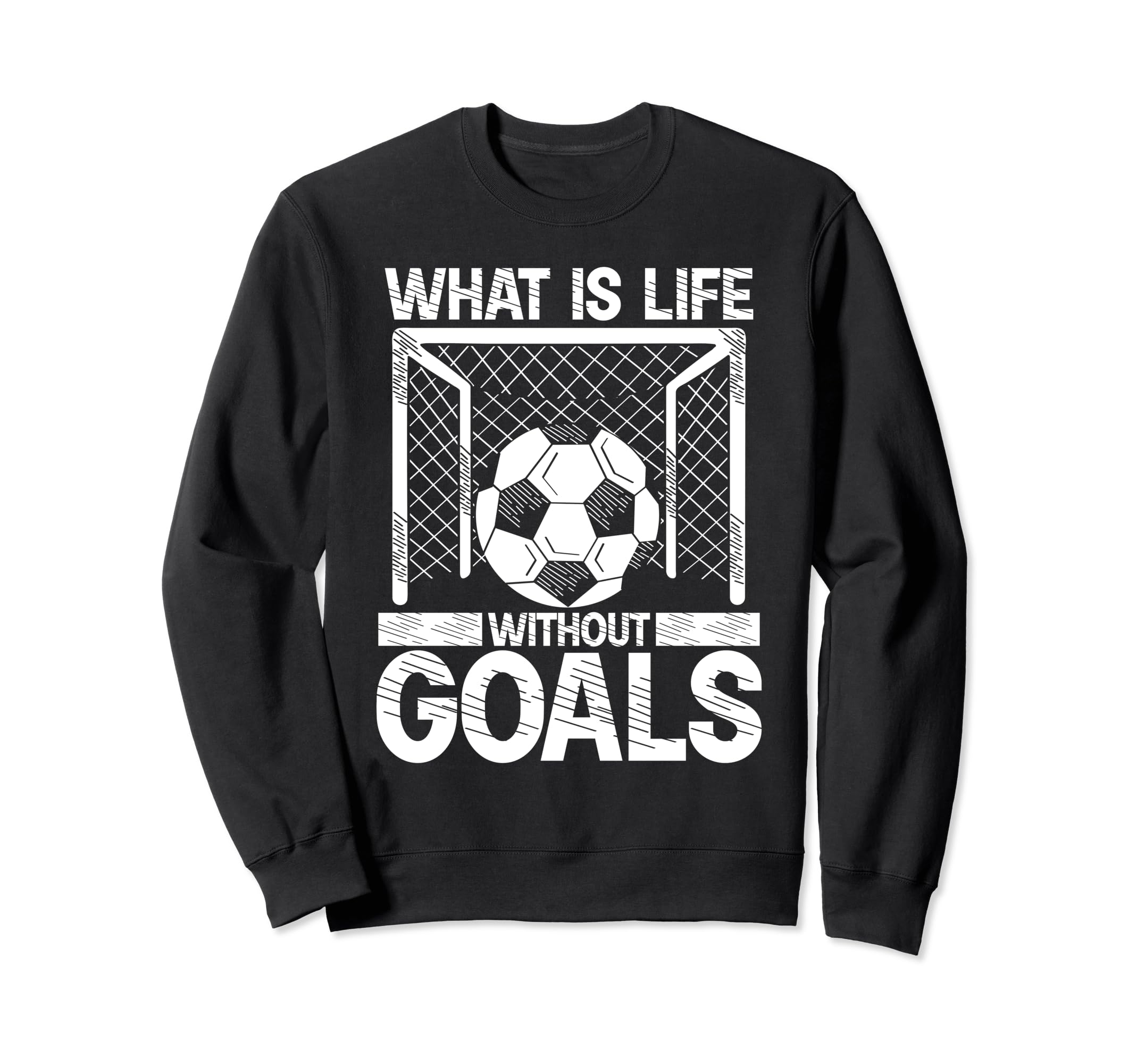 What Is Life Without Goals Soccer Sweatshirt - Unique Graphic Unisex - T-Shirt, Sweatshirt, Hoodie