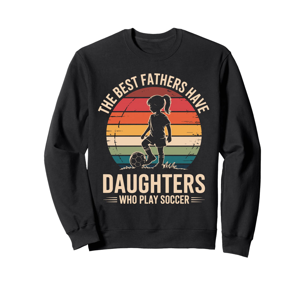 Best Fathers Have Daughters Play Sweatshirt - Streetwear Style Men Women - T-Shirt, Sweatshirt, Hoodie