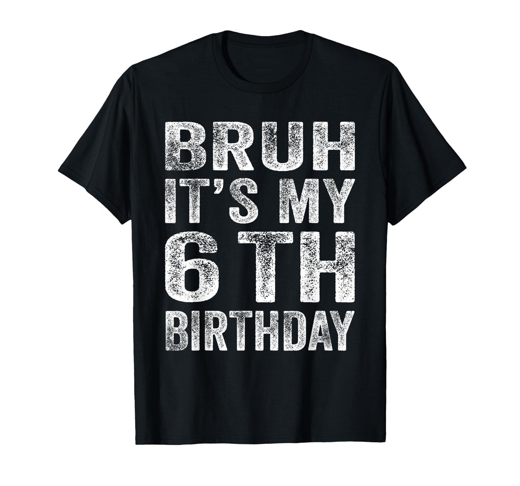 Bruh Its My 6Th Birthday 6 Year T-Shirt - Casual Everyday Wear for Adults - T-Shirt, Sweatshirt, Hoodie