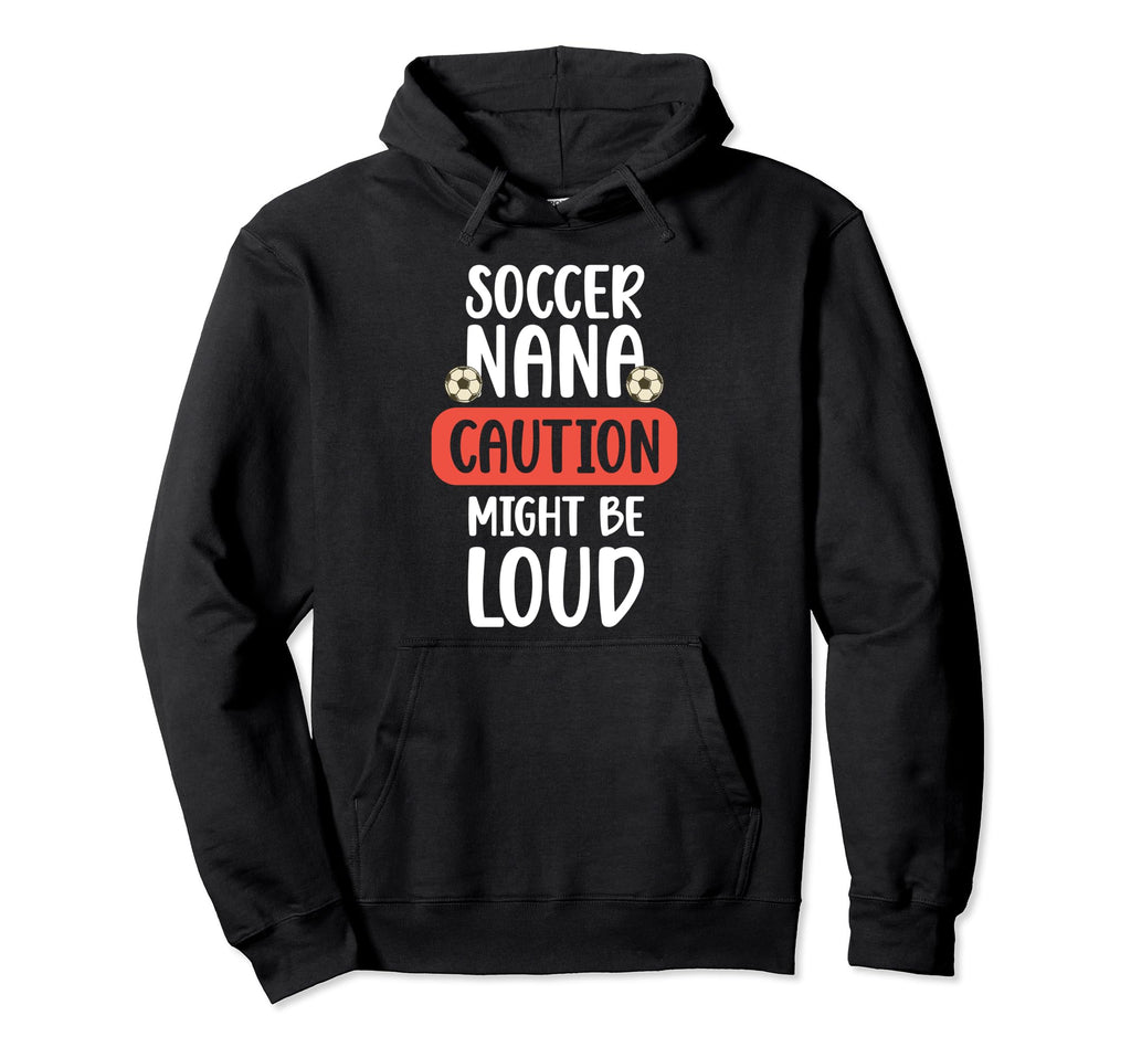 Soccer Nana Might Be Loud Nana Soccer Hoodie - Streetwear Style Unisex - T-Shirt, Sweatshirt, Hoodie