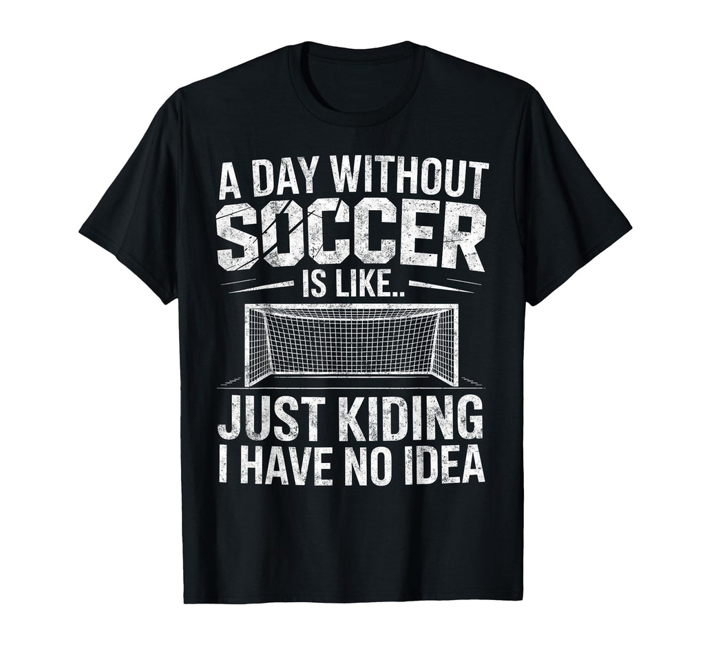 Day Without Soccer Is Just Kidding I T-Shirt - Trendy Graphic for Adults - T-Shirt, Sweatshirt, Hoodie