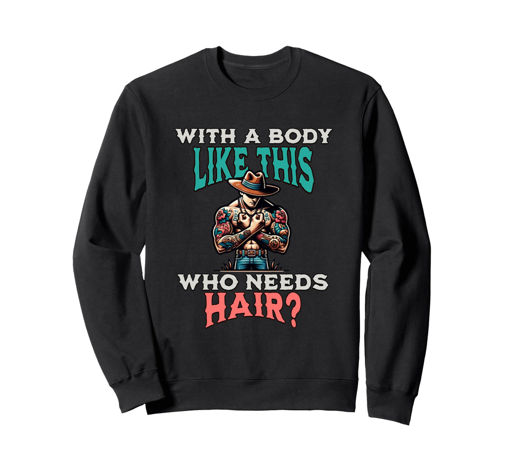 Funny Body Like This Who Needs Hair Sweatshirt - Fun Novelty Design Unisex - T-Shirt, Sweatshirt, Hoodie
