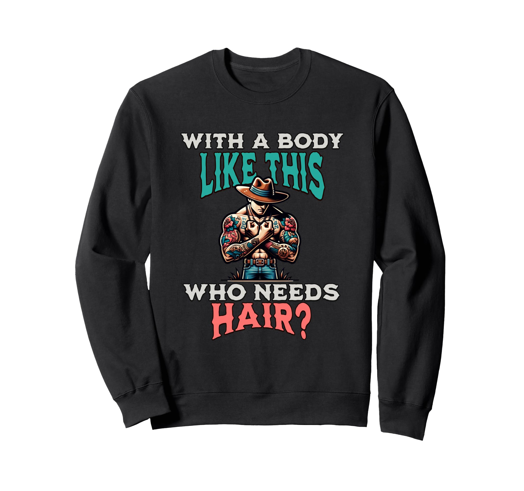 Funny Body Like This Who Needs Hair Sweatshirt - Fun Novelty Design Unisex - T-Shirt, Sweatshirt, Hoodie