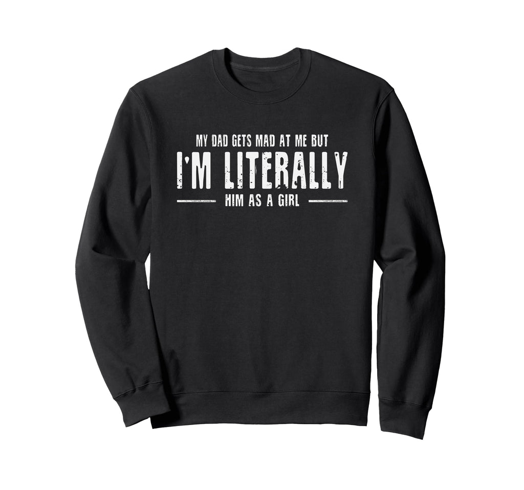 My Dad Gets Mad Me But Im Literally Sweatshirt - Streetwear Style Unisex - T-Shirt, Sweatshirt, Hoodie