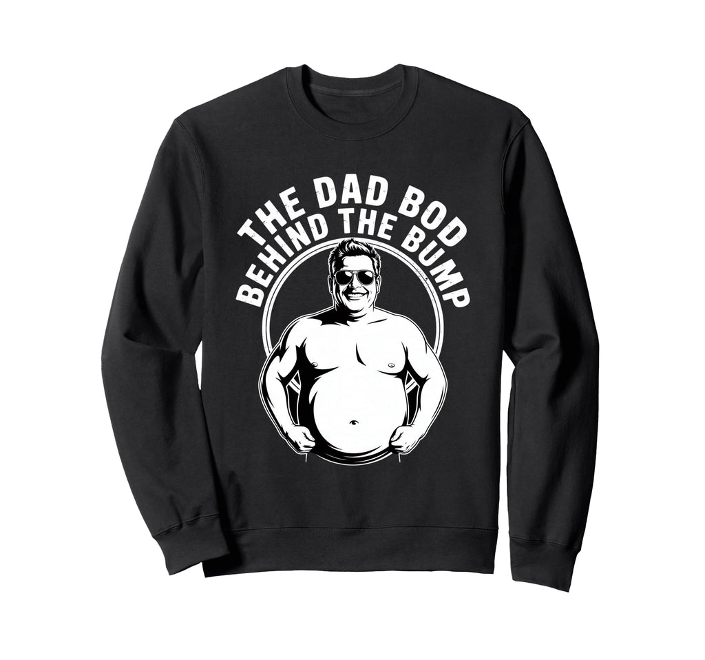 Dad Bod Behind Bump Funny Sweatshirt - Streetwear Style Men Women - T-Shirt, Sweatshirt, Hoodie
