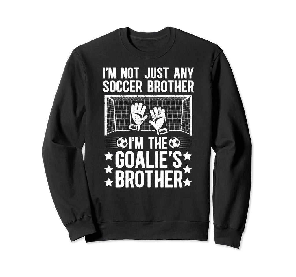 Im Soccer Goalie Brother Soccer Sweatshirt - Streetwear Style Men Women - T-Shirt, Sweatshirt, Hoodie