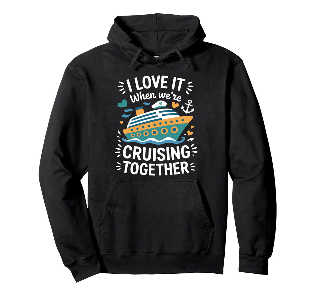 Cruising Family Cruise I Love It When Were Hoodie - Unique Graphic Unisex - T-Shirt, Sweatshirt, Hoodie
