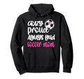 Crazy Proud Soccer Mom Soccer Mama Hoodie - Novelty Apparel Men Women - T-Shirt, Sweatshirt, Hoodie