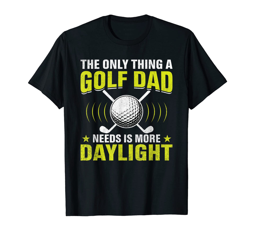 Only Thing Golf Dad Needs Is More T-Shirt - Streetwear Style Unisex - T-Shirt, Sweatshirt, Hoodie