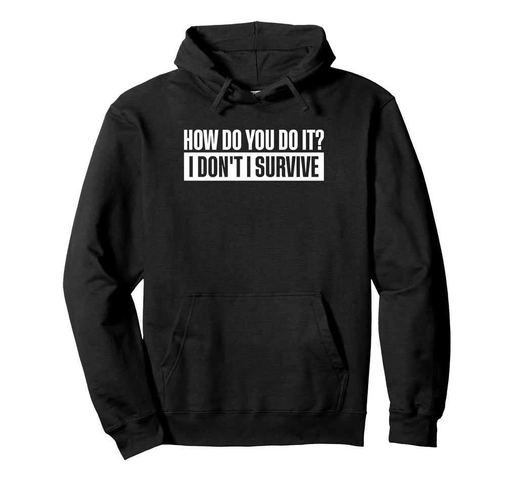 How Do You Do It I Dont I Survive Hoodie - Fun Novelty Design Men Women - T-Shirt, Sweatshirt, Hoodie