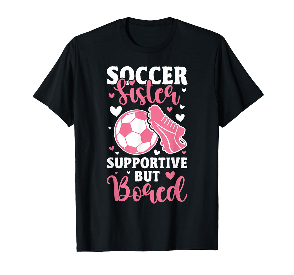 Soccer Sister Supportive But Bored T-Shirt - Fun Novelty Design for Adults - T-Shirt, Sweatshirt, Hoodie
