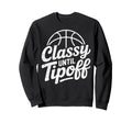 Classy Until Tipoff Basketball Sweatshirt - Streetwear Style Men Women - T-Shirt, Sweatshirt, Hoodie