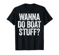 Wanna Do Boat Stuff Funny Boat T-Shirt - Custom Art Print for Adults - T-Shirt, Sweatshirt, Hoodie