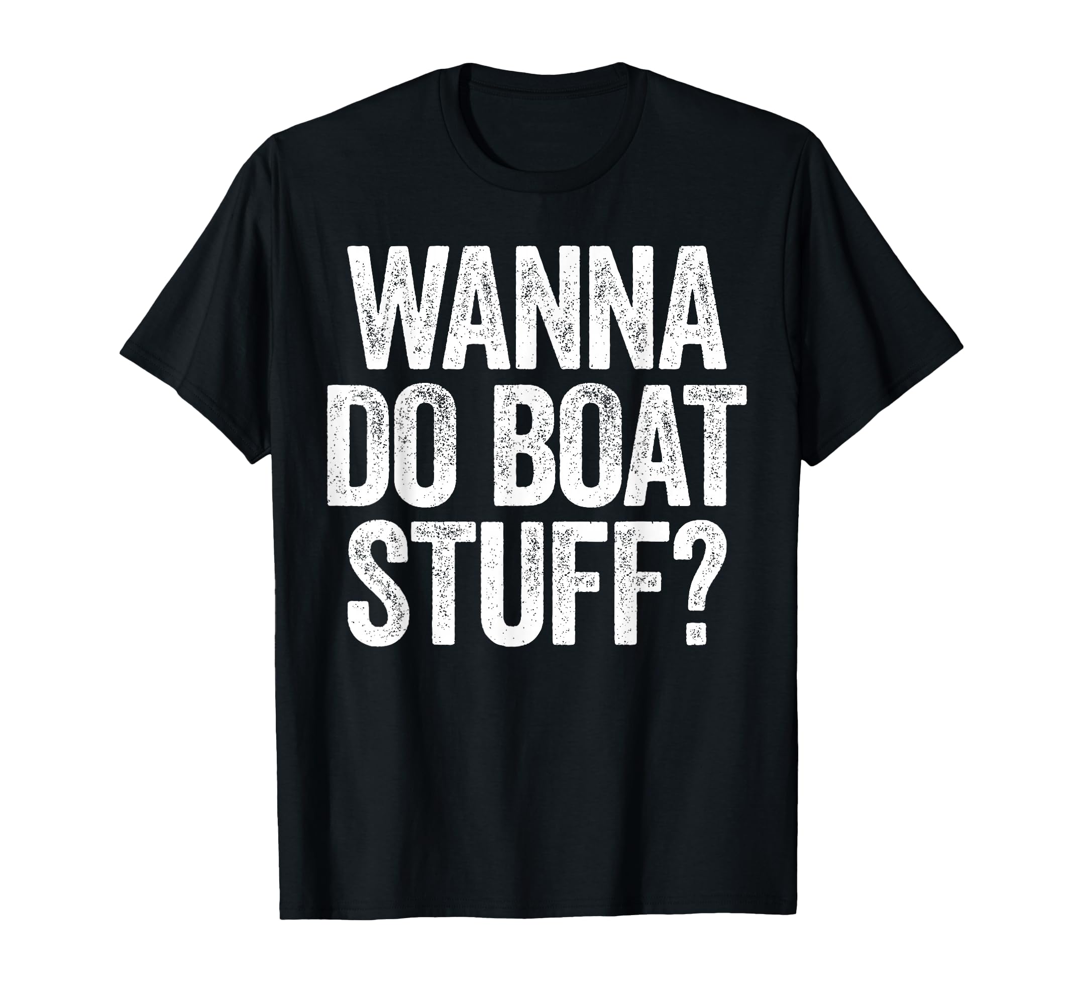 Wanna Do Boat Stuff Funny Boat T-Shirt - Custom Art Print for Adults - T-Shirt, Sweatshirt, Hoodie