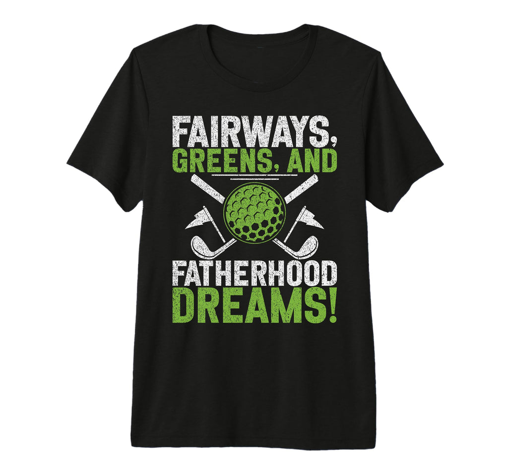 Fairways Greens And Fatherhood T-Shirt - Casual Everyday Wear for Adults - T-Shirt, Sweatshirt, Hoodie