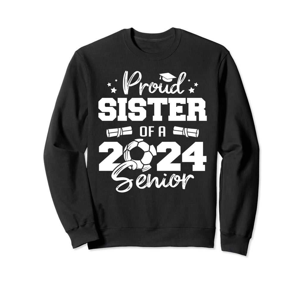 Proud Sister 2024 Senior Funny Soccer Sweatshirt - Graphic Print Unisex - T-Shirt, Sweatshirt, Hoodie