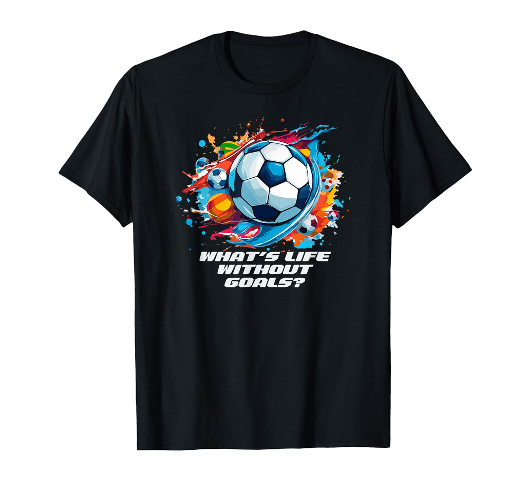 Whats Life Without Goals T-Shirt - Custom Art Print for Adults - T-Shirt, Sweatshirt, Hoodie