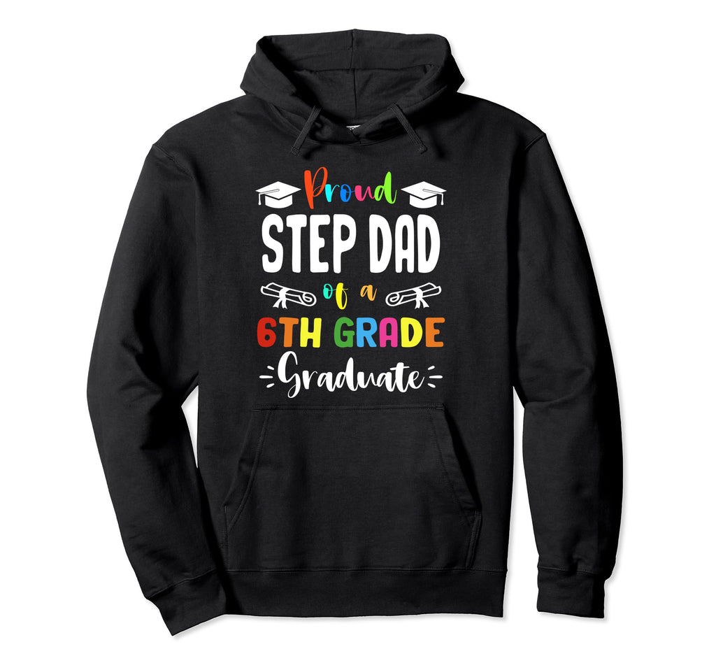 Proud Step Dad 6Th Grade Graduate Hoodie - Casual Everyday Wear Unisex - T-Shirt, Sweatshirt, Hoodie