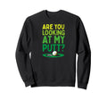 Are You Looking My Putt Funny Sweatshirt - Aesthetic Graphic Men Women - T-Shirt, Sweatshirt, Hoodie