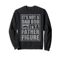 Its Not Dad Bod Its Father Figure Sweatshirt - Custom Art Print Unisex - T-Shirt, Sweatshirt, Hoodie