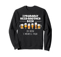 I Probably Need Another Beer Funny Sweatshirt - Unique Graphic Men Women - T-Shirt, Sweatshirt, Hoodie
