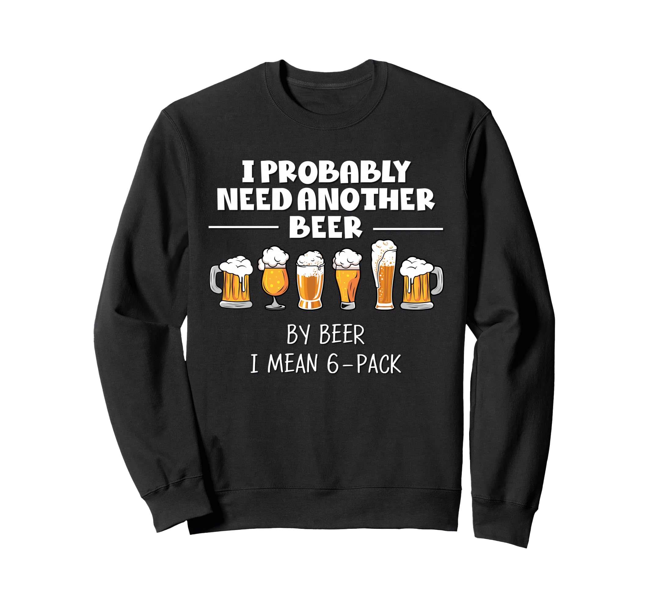 I Probably Need Another Beer Funny Sweatshirt - Unique Graphic Men Women - T-Shirt, Sweatshirt, Hoodie