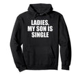 Ladies My Son Is Single Embarrassing Hoodie - Custom Art Print Men Women - T-Shirt, Sweatshirt, Hoodie