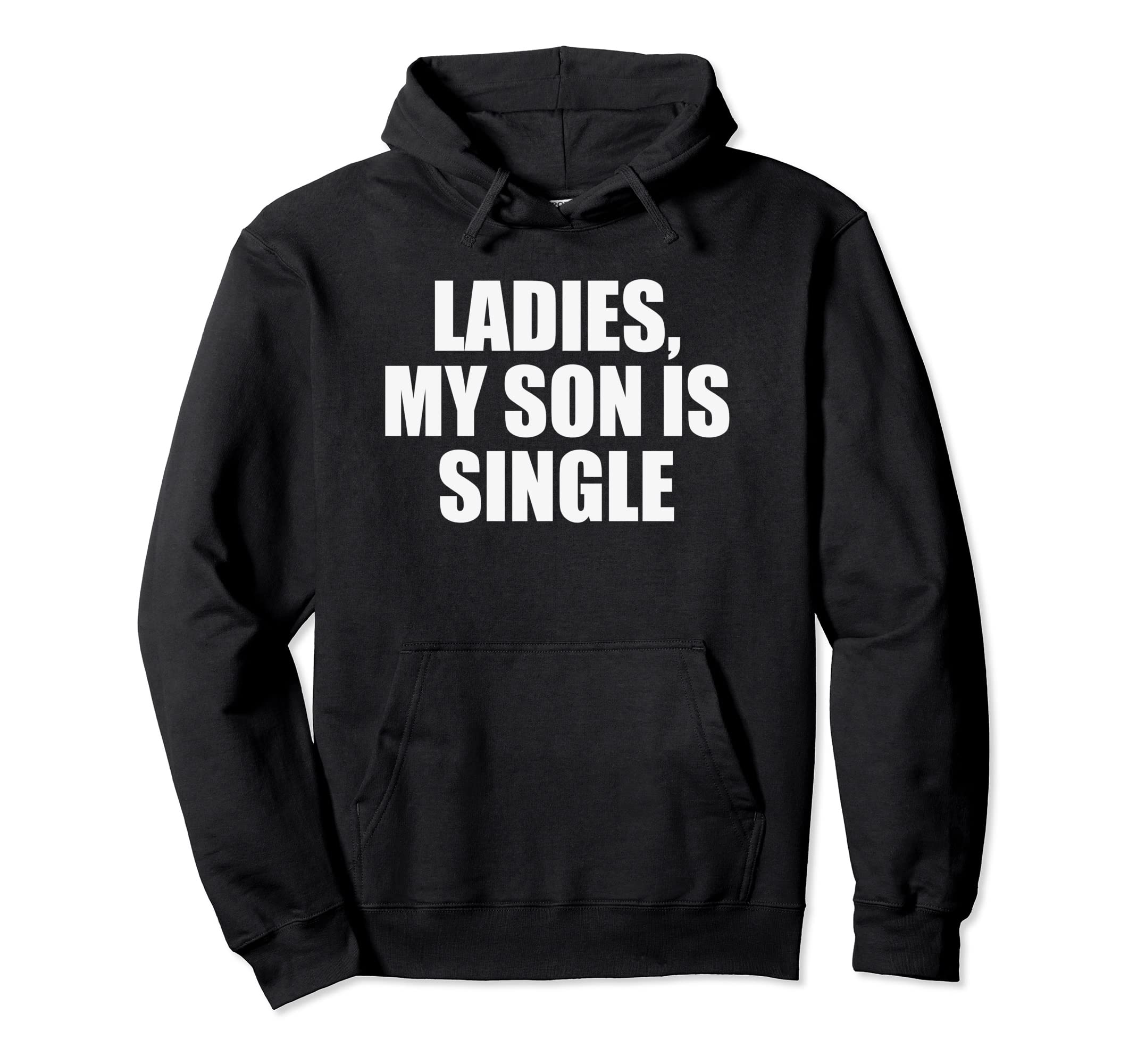 Ladies My Son Is Single Embarrassing Hoodie - Custom Art Print Men Women - T-Shirt, Sweatshirt, Hoodie